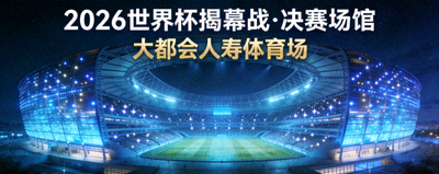 2026世界杯揭幕战与决赛场馆概念图，大都会人寿体育场夜景